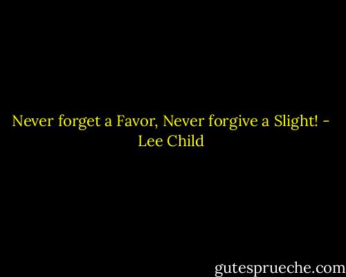 Never forget a Favor, Never forgive a Slight! - Lee Child