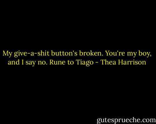 My give-a-shit button's broken. You're my boy, and I say no.<br />Rune to Tiago - Thea Harrison