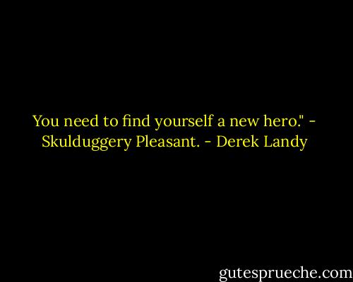 You need to find yourself a new hero." - Skulduggery Pleasant. - Derek Landy