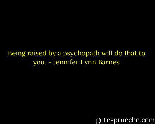 Being raised by a psychopath will do that to you. - Jennifer Lynn Barnes