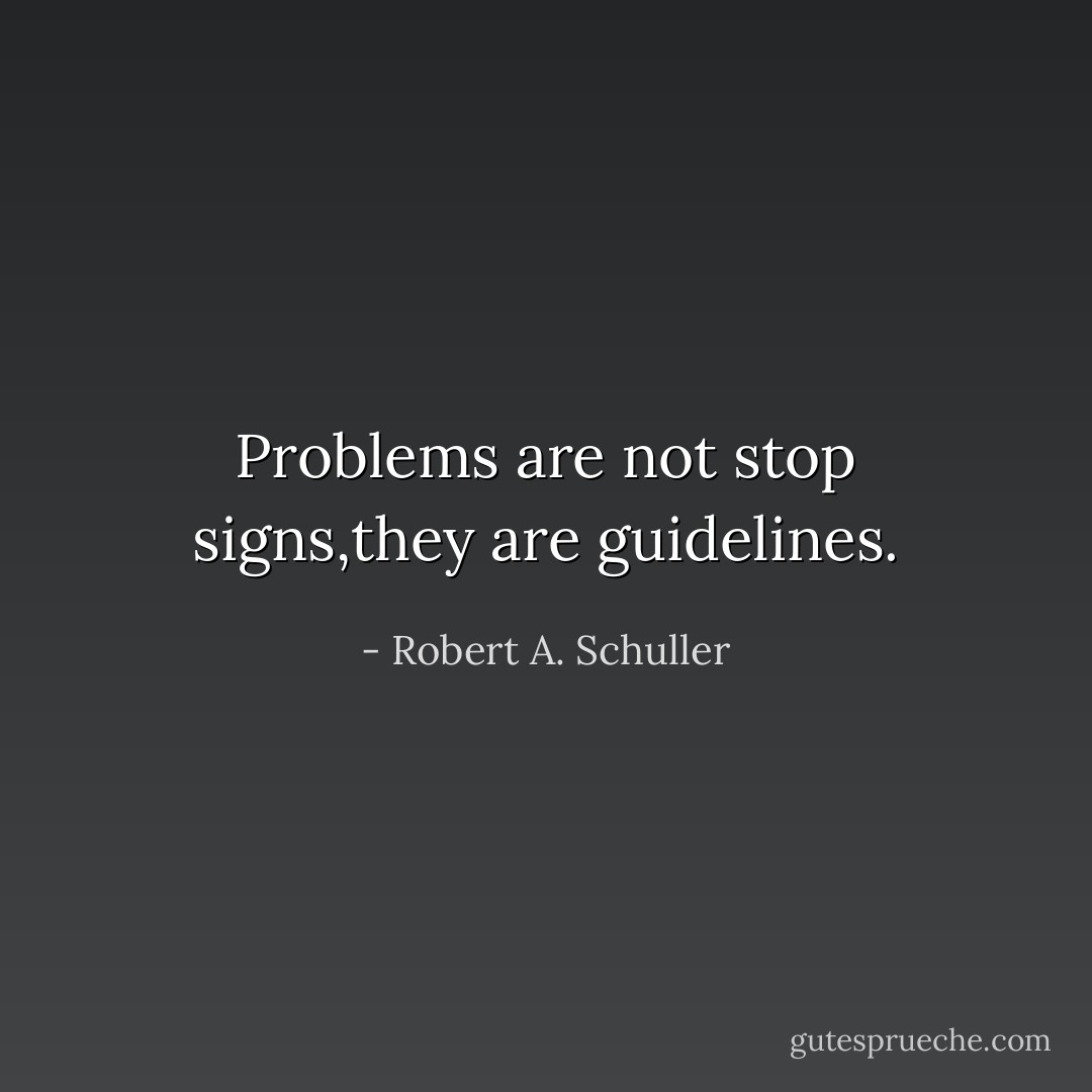 Problems are not stop signs,they are guidelines. - Robert A. Schuller