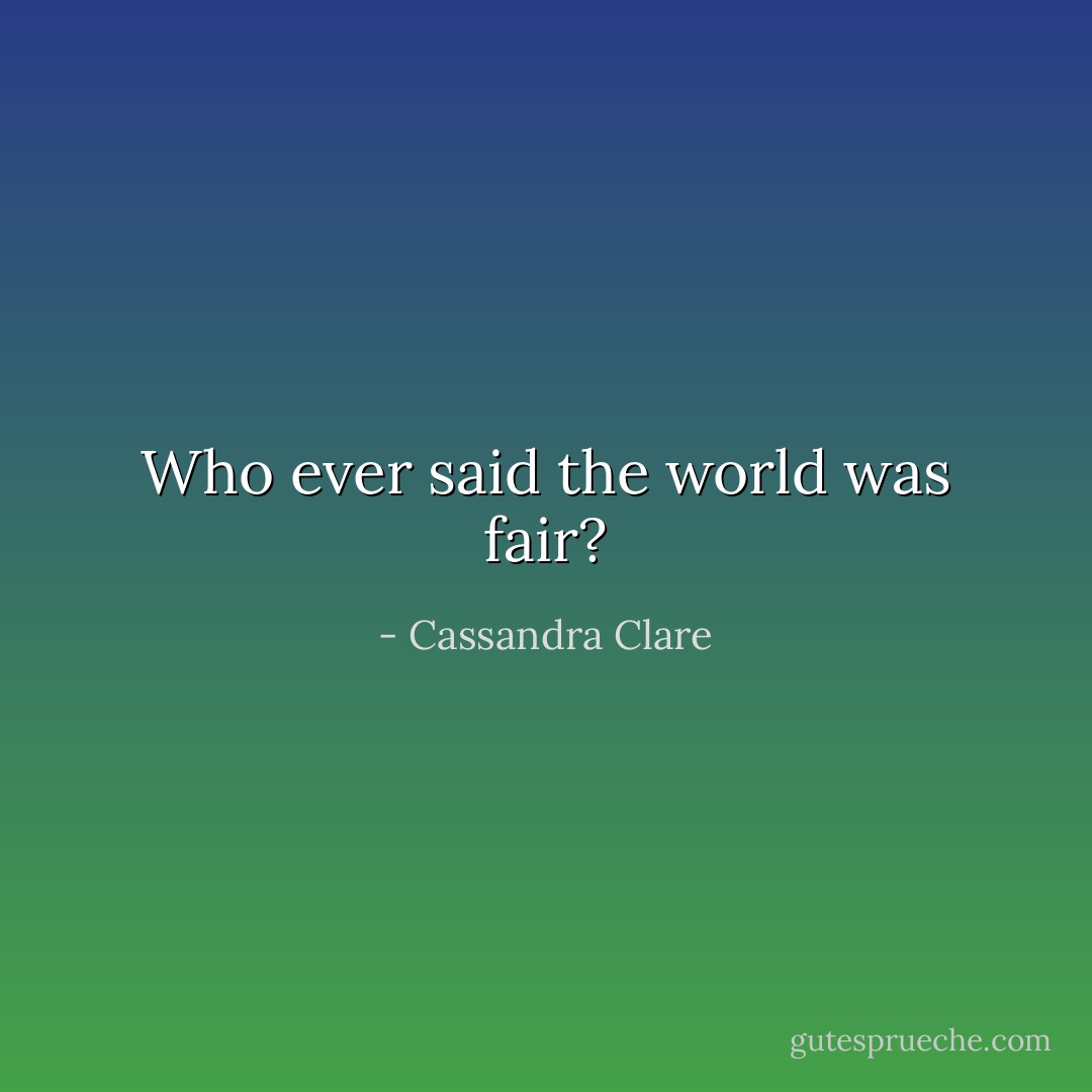 Who ever said the world was fair? - Cassandra Clare