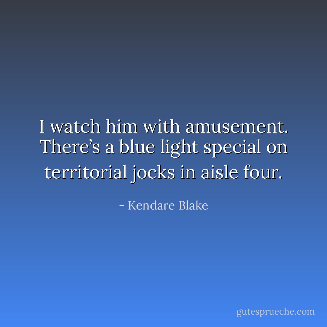 I watch him with amusement. There’s a blue light special on territorial jocks in aisle four. - Kendare Blake