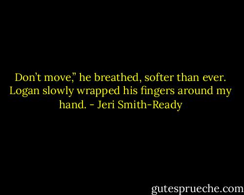 Don’t move,” he breathed, softer than ever. Logan slowly wrapped his fingers around my hand. - Jeri Smith-Ready