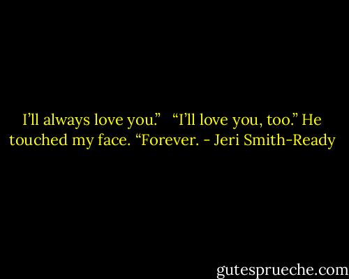 I’ll always love you.” <br /><br />“I’ll love you, too.” He touched my face. “Forever. - Jeri Smith-Ready