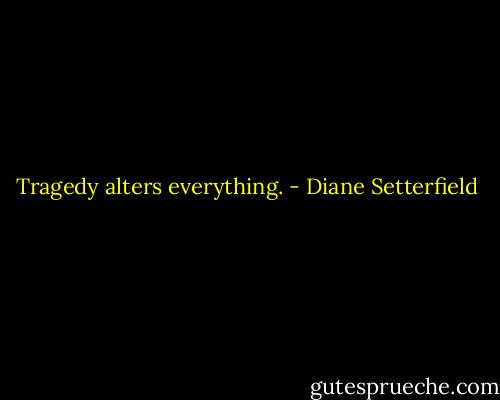 Tragedy alters everything. - Diane Setterfield