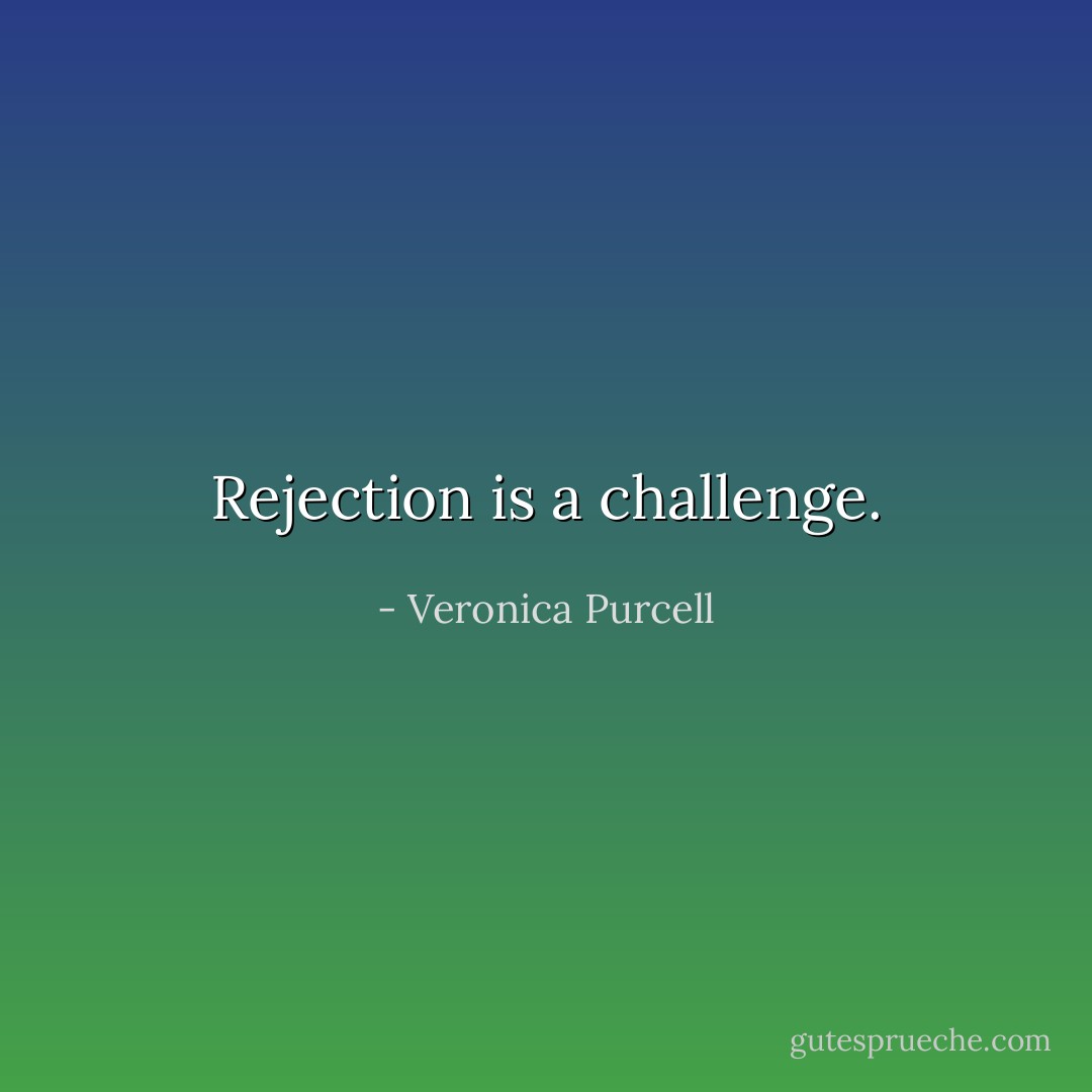 Rejection is a challenge. - Veronica Purcell