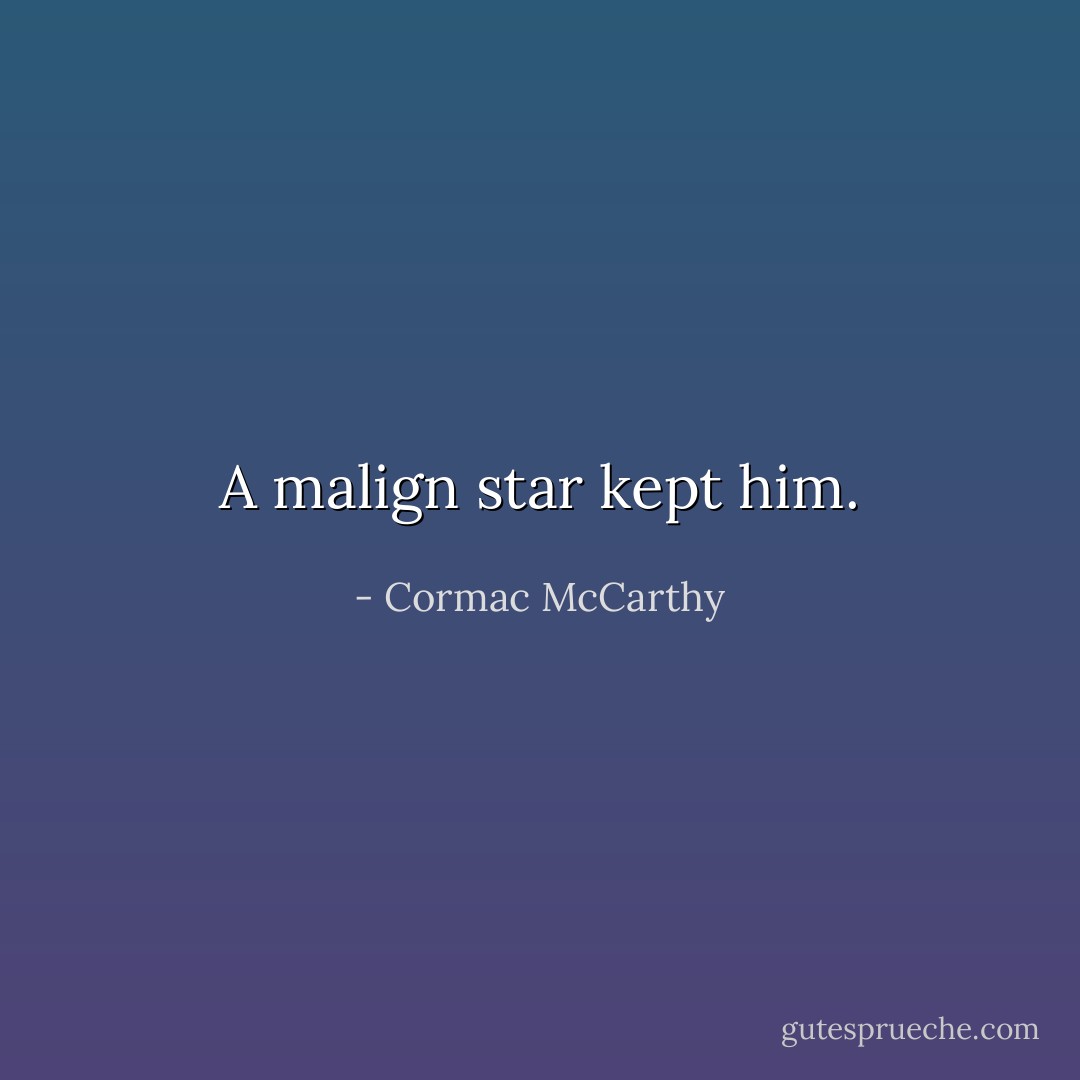 A malign star kept him. - Cormac McCarthy