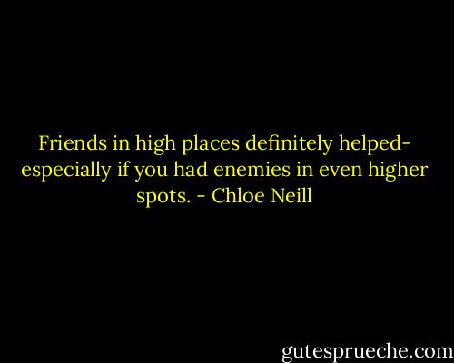 Friends in high places definitely helped- especially if you had enemies in even higher spots. - Chloe Neill