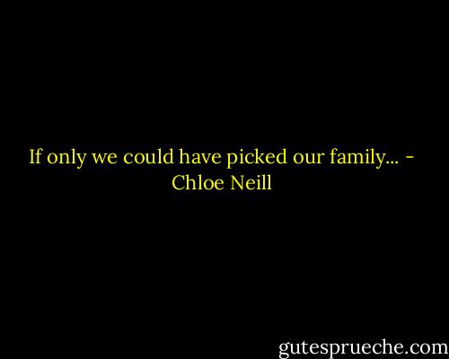 If only we could have picked our family... - Chloe Neill