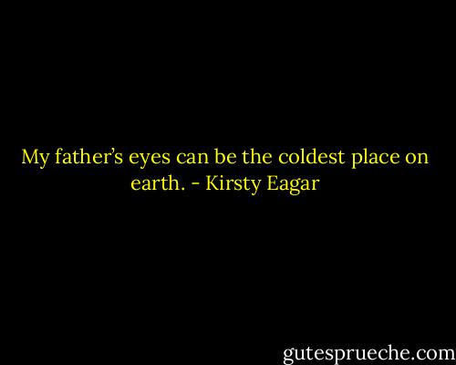 My father’s eyes can be the coldest place on earth. - Kirsty Eagar