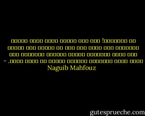 يا للخسارة! لقد ضعف بصري، وإني مهدد بفقده نهائيًا ذات يوم، ولم يبق من العمر إلا أيام، وما زالت البشرية تعاني العذاب والقلق، وما زلنا نموت مخلّفين ورائنا أملًا قد تحقق ونسى. - Naguib Mahfouz