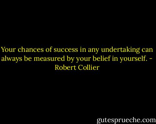 Your chances of success in any undertaking can always be measured by your belief in yourself. - Robert Collier