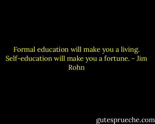 Formal education will make you a living. Self-education will make you a fortune. - Jim Rohn