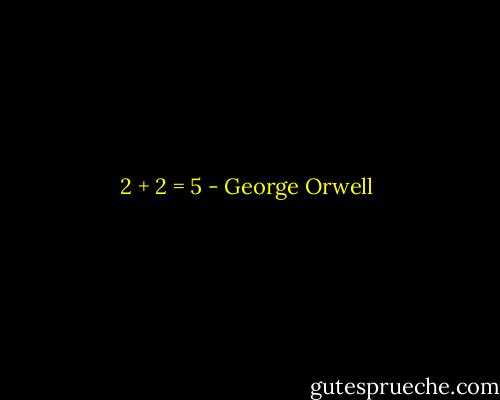 2 + 2 = 5 - George Orwell