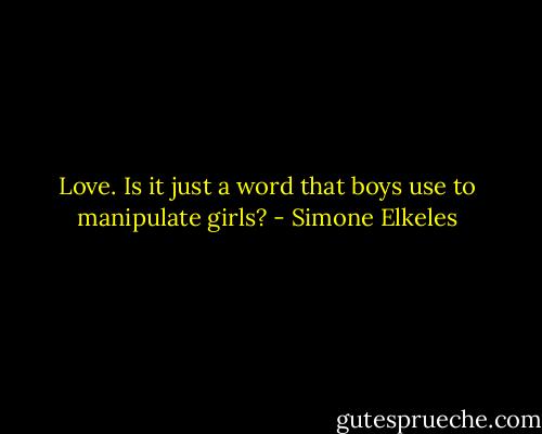 Love. Is it just a word that boys use to manipulate girls? - Simone Elkeles