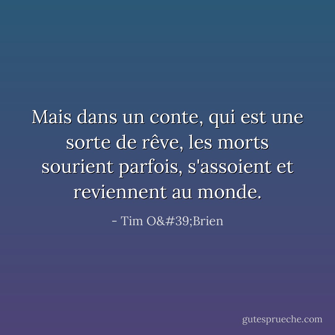 Mais dans un conte, qui est une sorte de rêve, les morts sourient parfois, s'assoient et reviennent au monde. - Tim O'Brien
