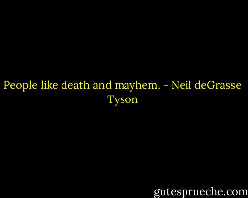 People like death and mayhem. - Neil deGrasse Tyson