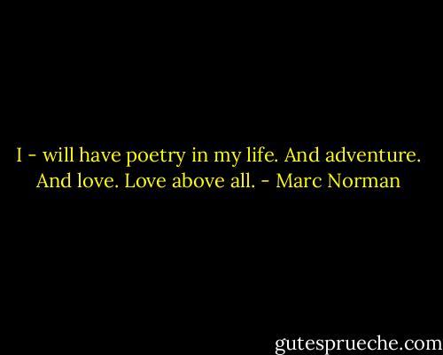 I - will have poetry in my life. And adventure. And love. Love above all. - Marc Norman