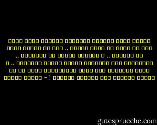 عندما تفقد عزيزاً ويستوطن السواد روحك<br />تعجب كيف أن حزنك لا يصبغ الكون ..<br />كيف أن الشمس تشرق في موعدها ..<br />و الحركة دائبة في الشوارع ..<br />والمذياع يبث كالعادة أغاني الفرح الخفيفة ..<br />و نشرة الأخبار على شاشة التلفزيون تنقل لك كل كوارث العالم سوى كارثتك العظمى ! - فاتحة مرشيد