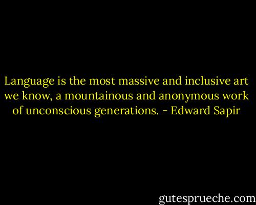 Language is the most massive and inclusive art we know, a mountainous and anonymous work of unconscious generations. - Edward Sapir
