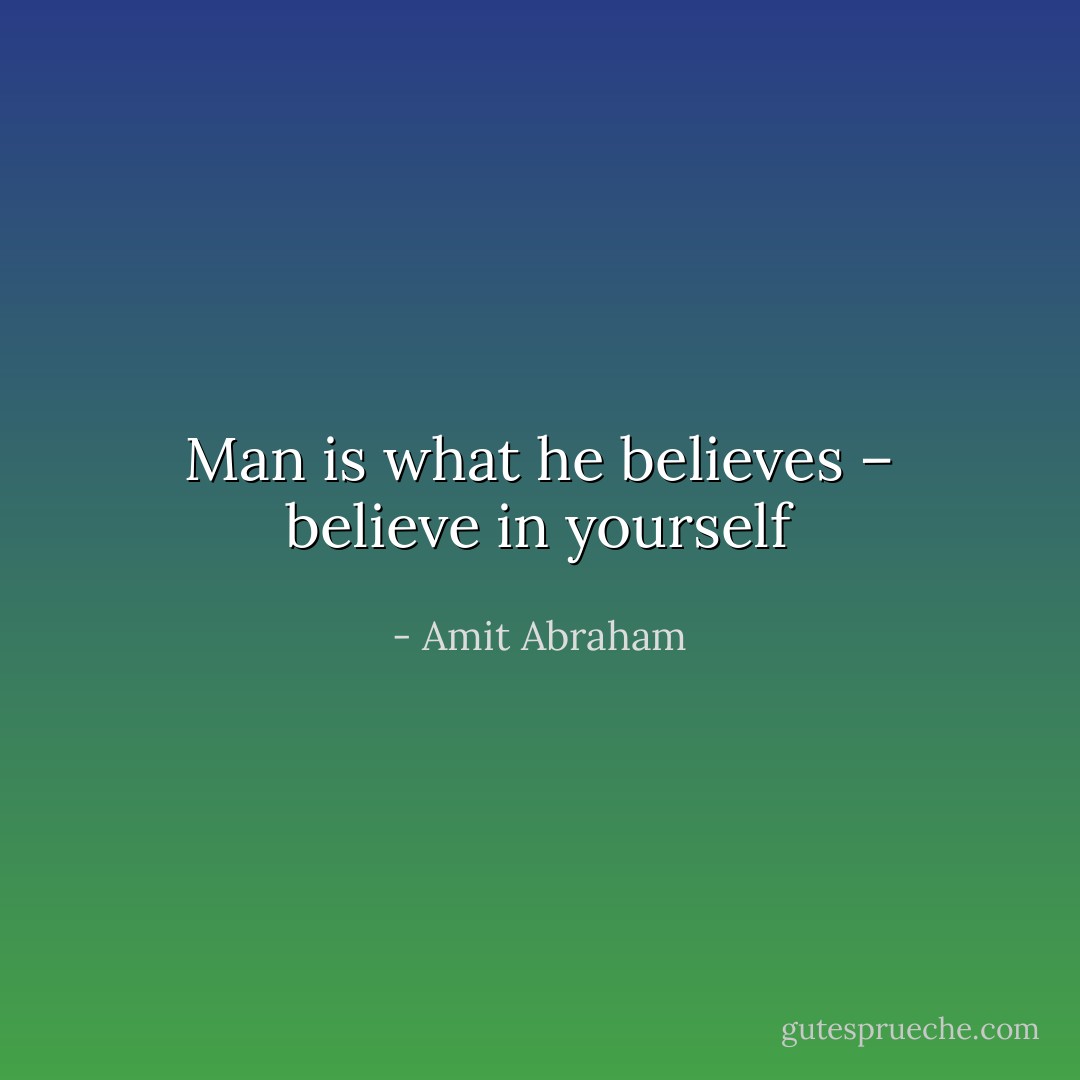Man is what he believes – believe in yourself - Amit Abraham
