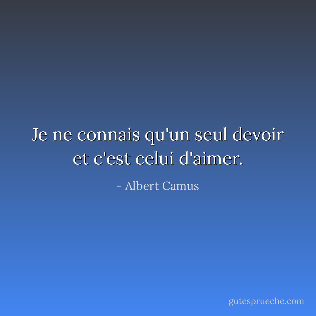 Je ne connais qu'un seul devoir et c'est celui d'aimer. - Albert Camus