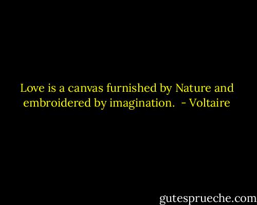 Love is a canvas furnished by Nature and embroidered by imagination.  - Voltaire