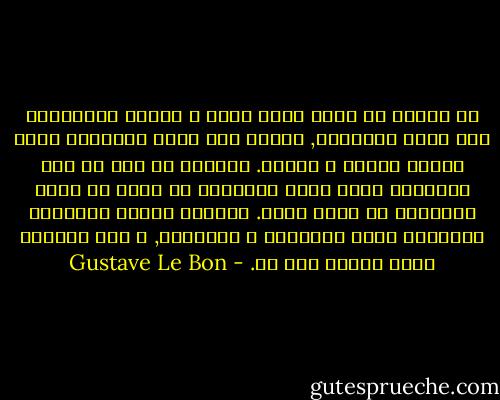 إن الزمن هو الذي يطبخ آراء و عقائد الجماهير على ناره البطيئه, بمعنى أنه يهيئ الأرضيه التي ستنشأ عليها و تبرعم. نستنتج من ذلك أن بعض الأفكار التي يمكن تحقيقها في فترة ما تبدو مستحيله في فتره أخرى. فالزمن يراكم البقايا العديده جداً للعقائد و الأفكار, و على أساسها تولد أفكار عصر ما. - Gustave Le Bon