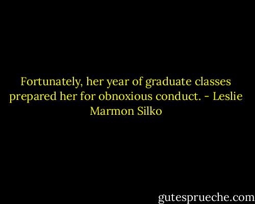 Fortunately, her year of graduate classes prepared her for obnoxious conduct. - Leslie Marmon Silko