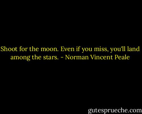 Shoot for the moon. Even if you miss, you'll land among the stars. - Norman Vincent Peale
