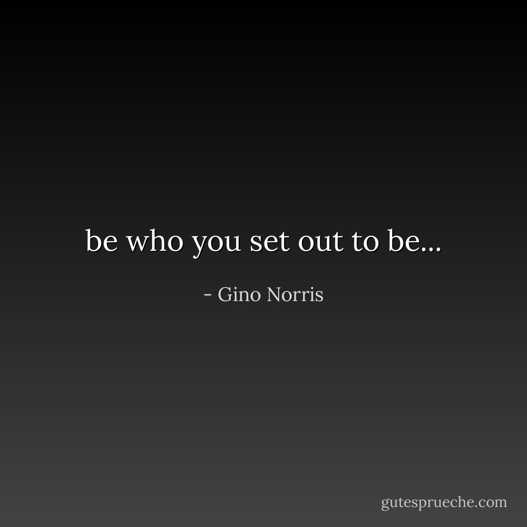 be who you set out to be... - Gino Norris
