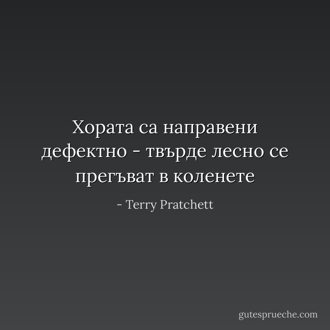 Хората са направени дефектно - твърде лесно се прегъват в коленете - Terry Pratchett