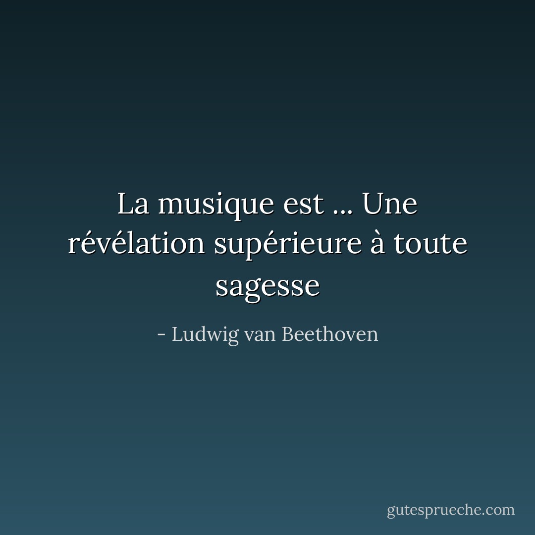 La musique est ... Une révélation supérieure à toute sagesse - Ludwig van Beethoven