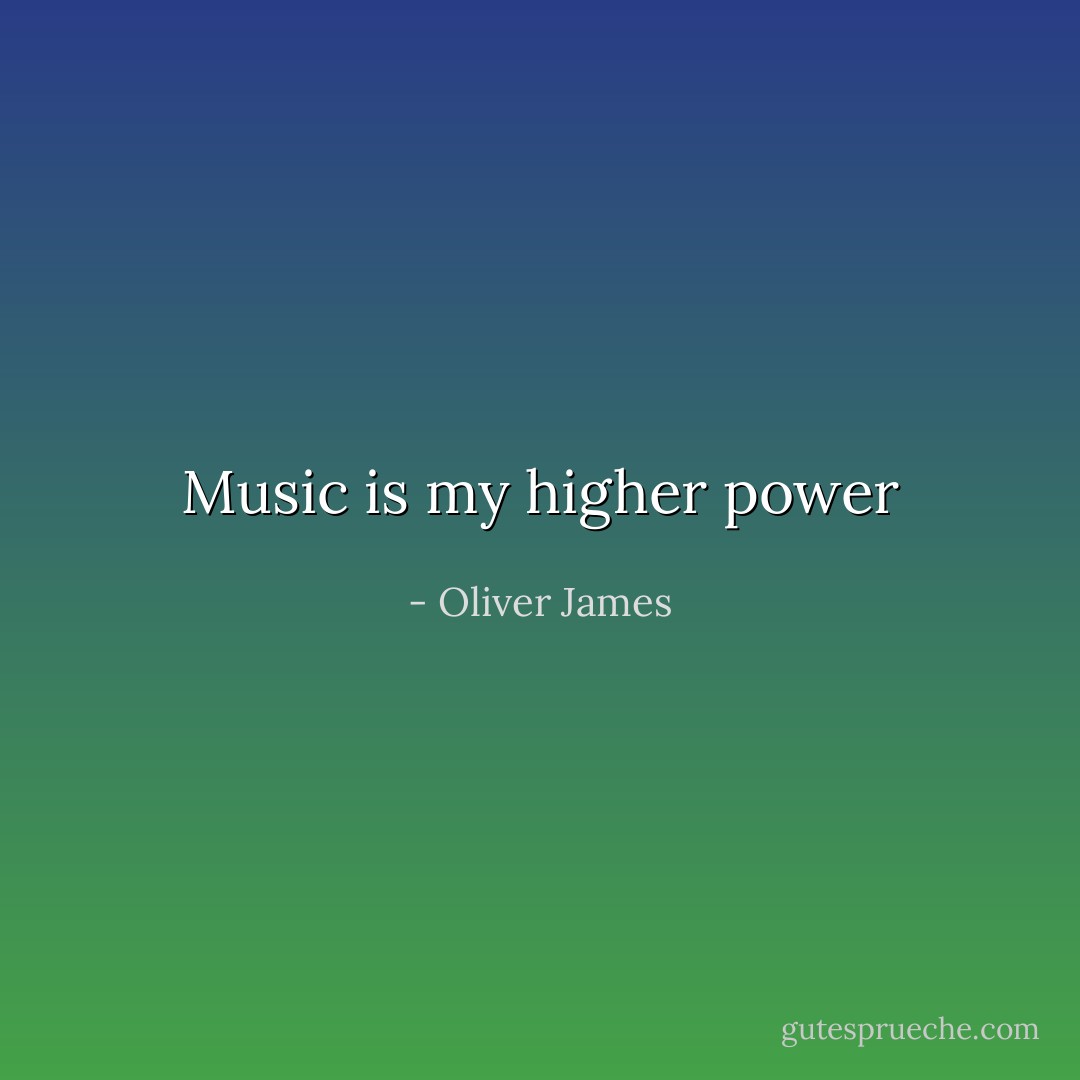 Music is my higher power - Oliver James