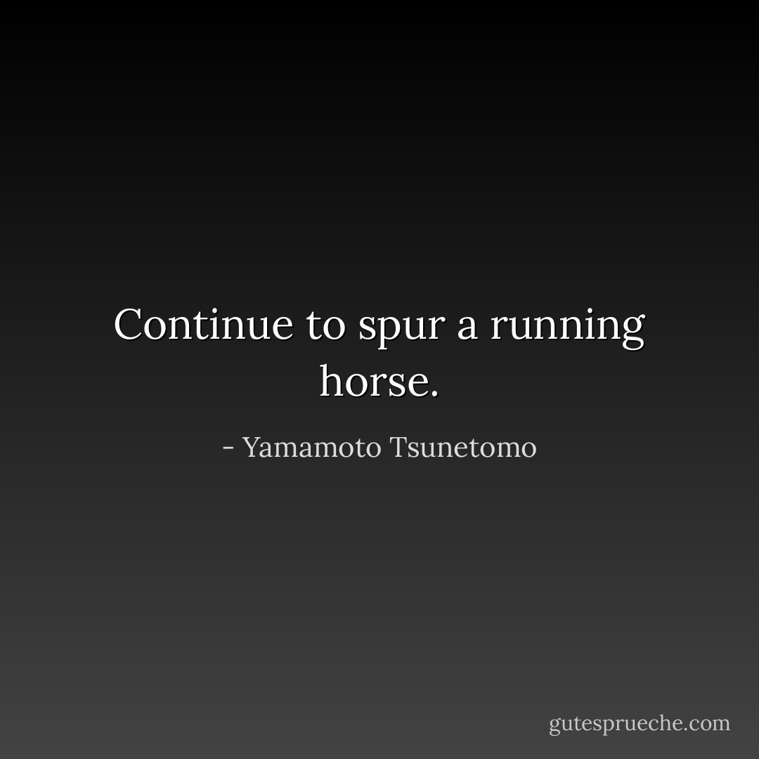 Continue to spur a running horse. - Yamamoto Tsunetomo