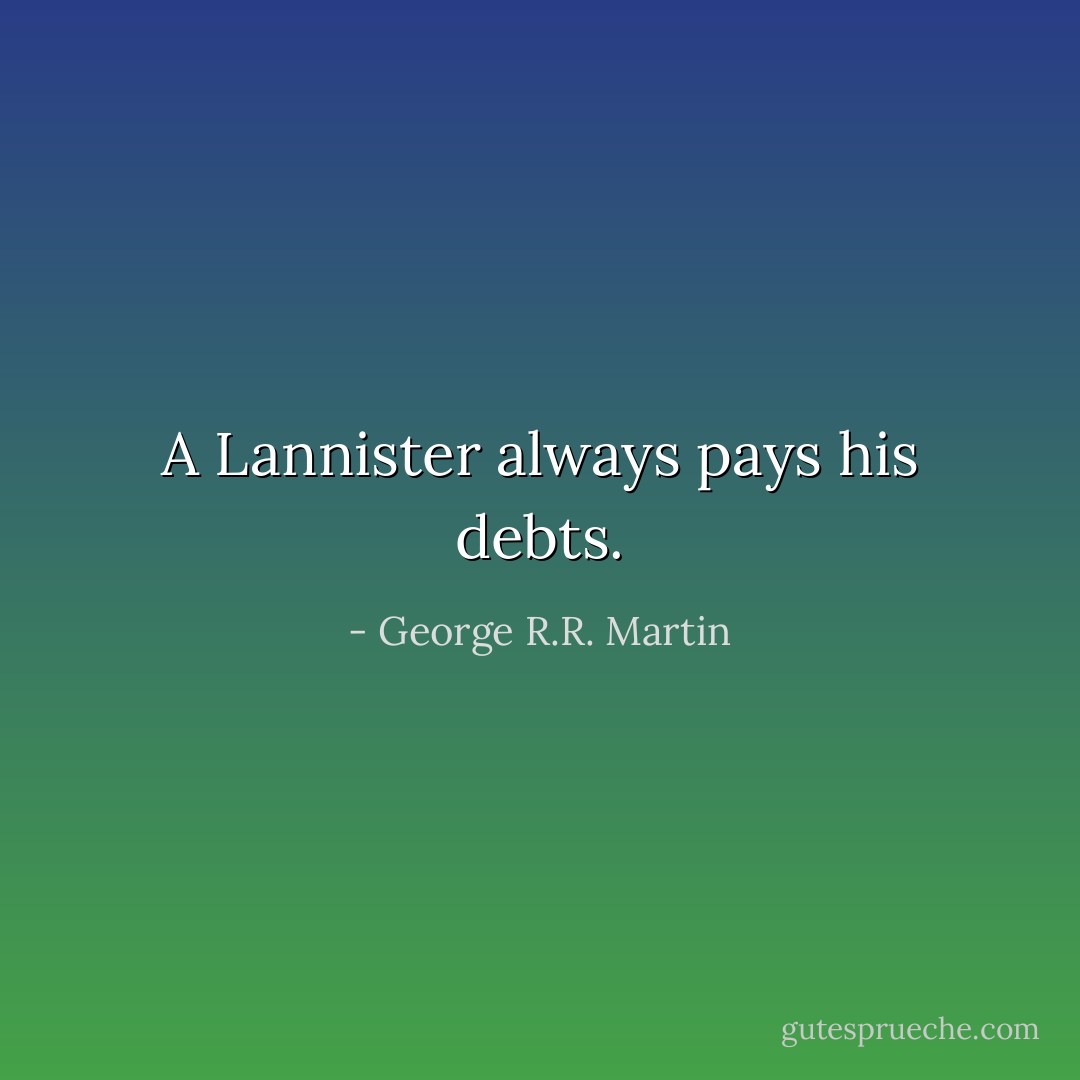 A Lannister always pays his debts. - George R.R. Martin