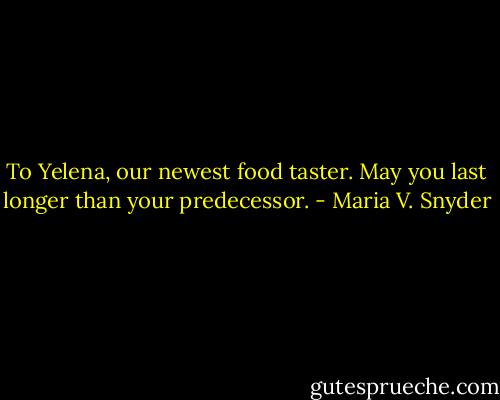 To Yelena, our newest food taster. May you last longer than your predecessor. - Maria V. Snyder