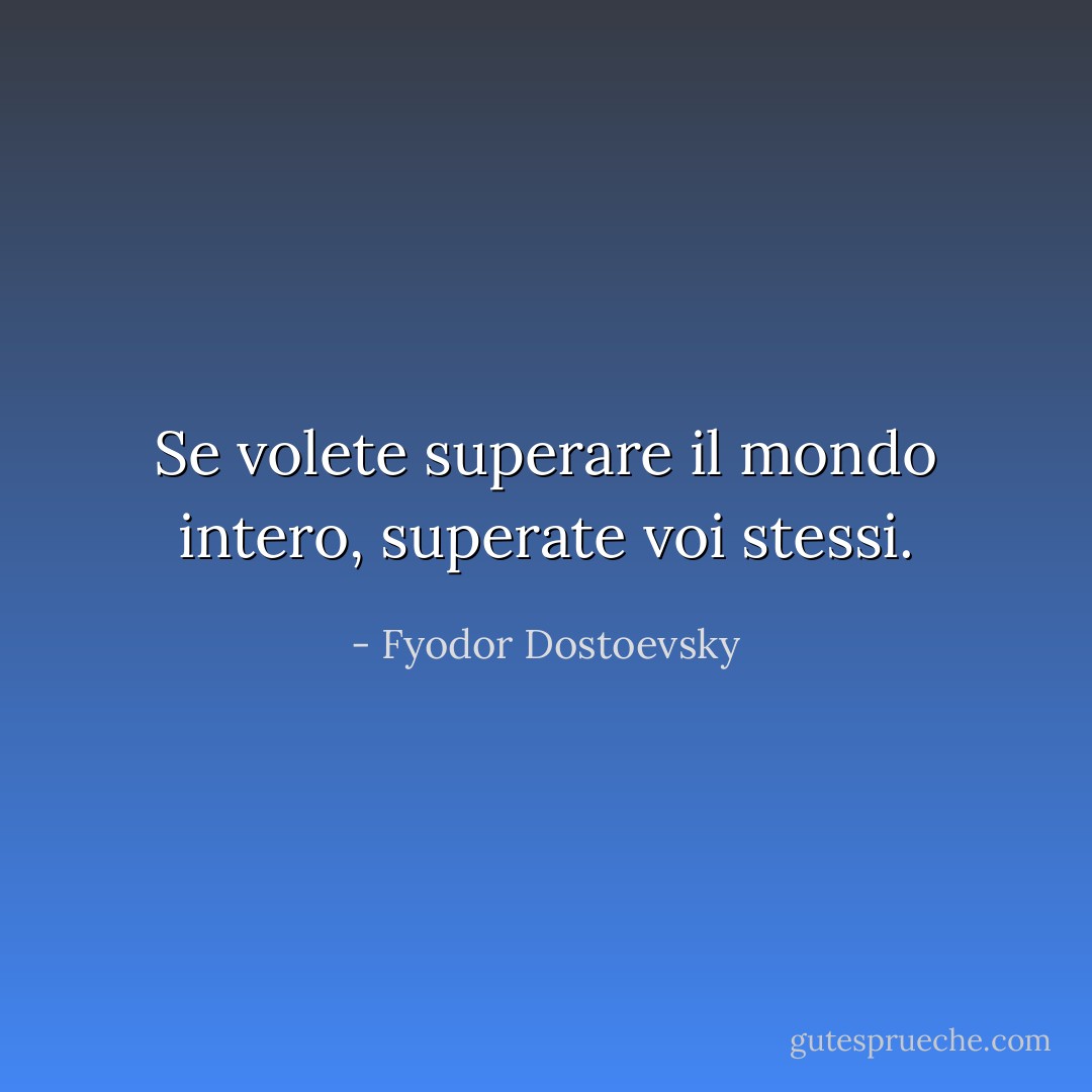 Se volete superare il mondo intero, superate voi stessi. - Fyodor Dostoevsky