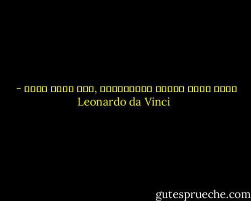 كلما عظمت النفس الإنسانية ,زاد الحب عمقا - Leonardo da Vinci
