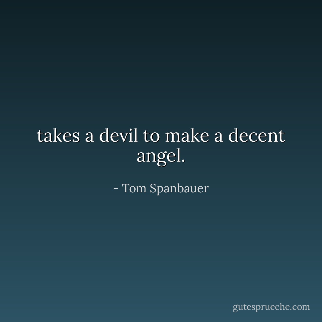 takes a devil to make a decent angel. - Tom Spanbauer