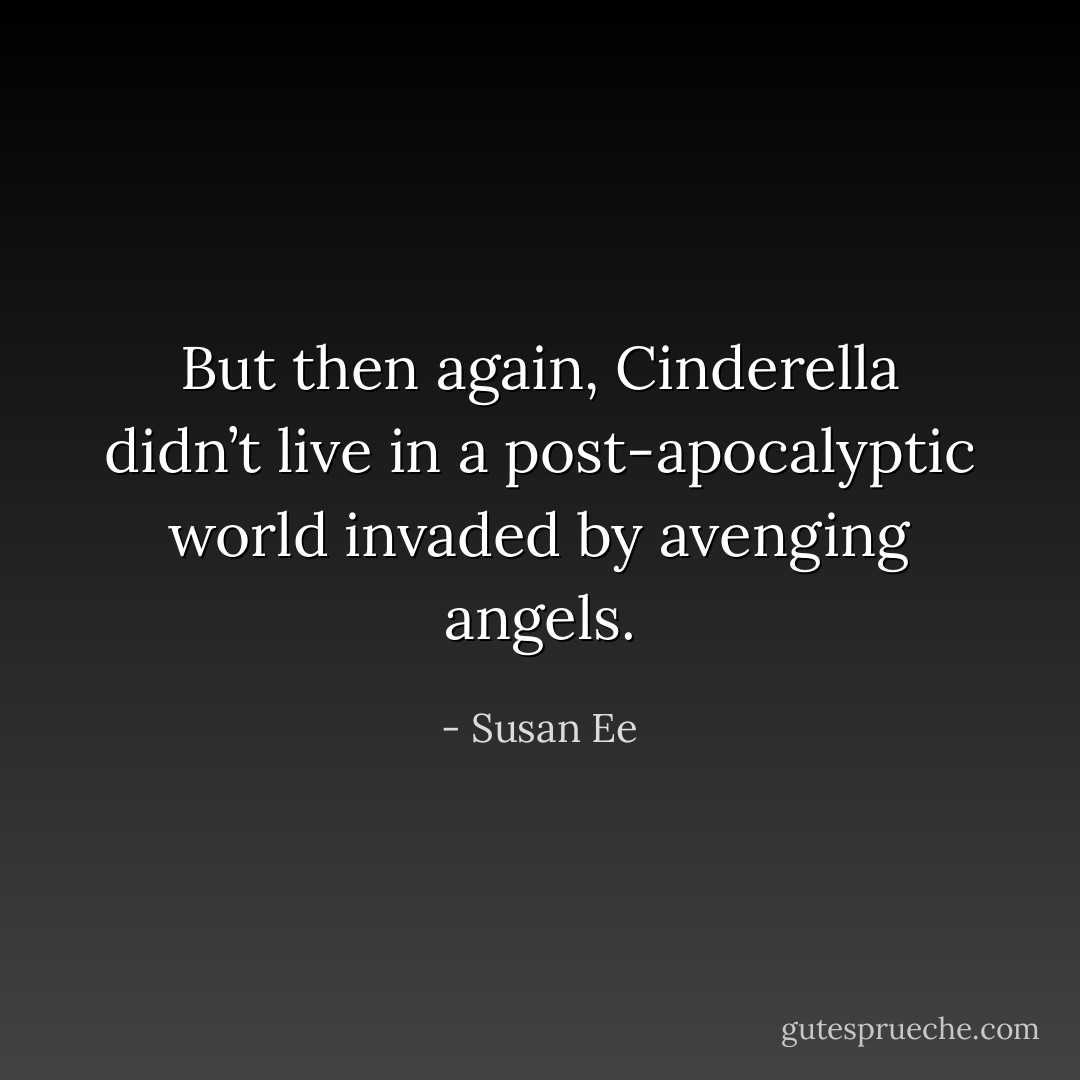 But then again, Cinderella didn’t live in a post-apocalyptic world invaded by avenging angels. - Susan Ee