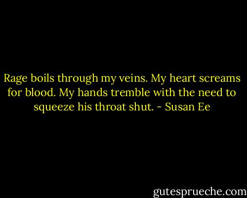 Rage boils through my veins. My heart screams for blood. My hands tremble with the need to squeeze his throat shut. - Susan Ee