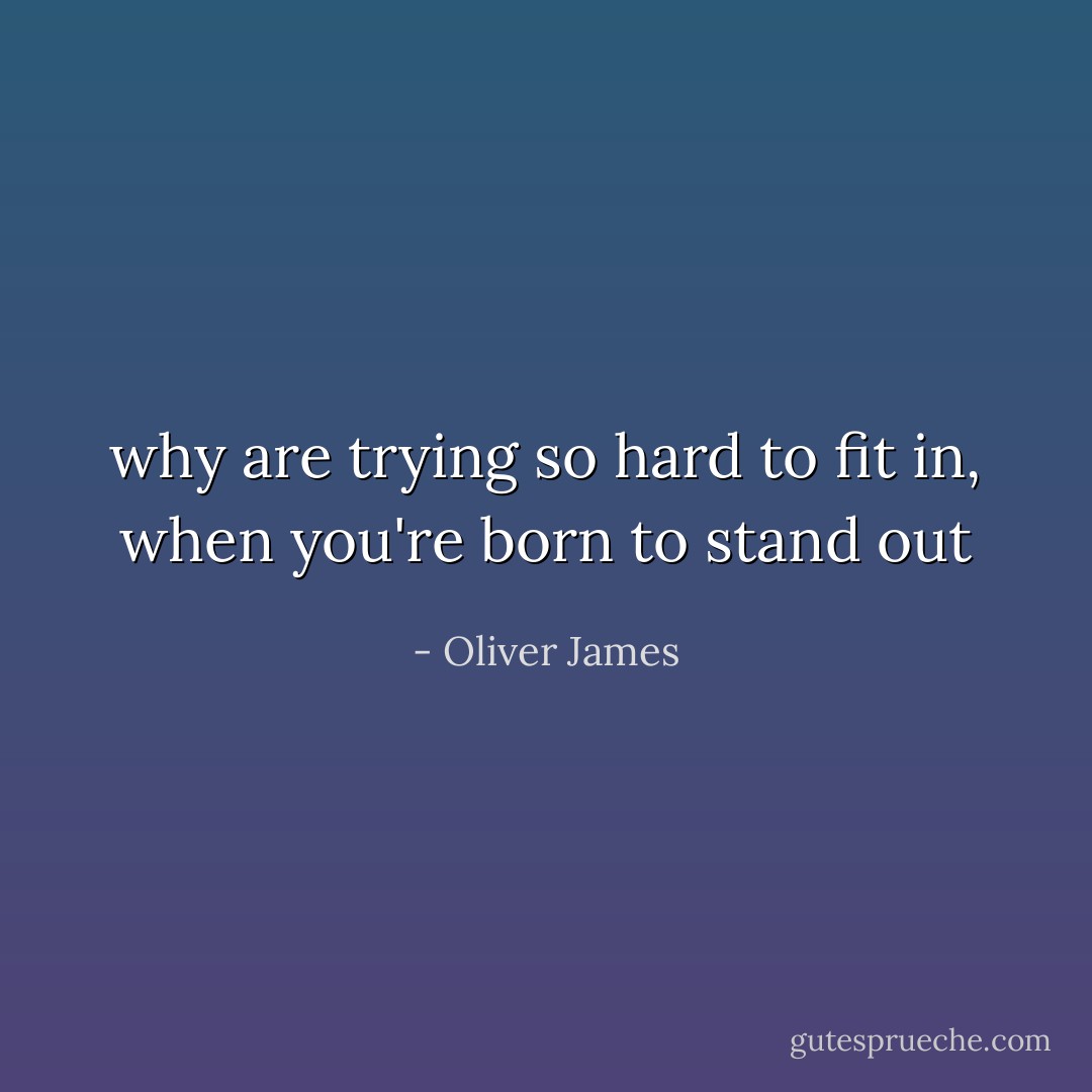 why are trying so hard to fit in, when you're born to stand out - Oliver James