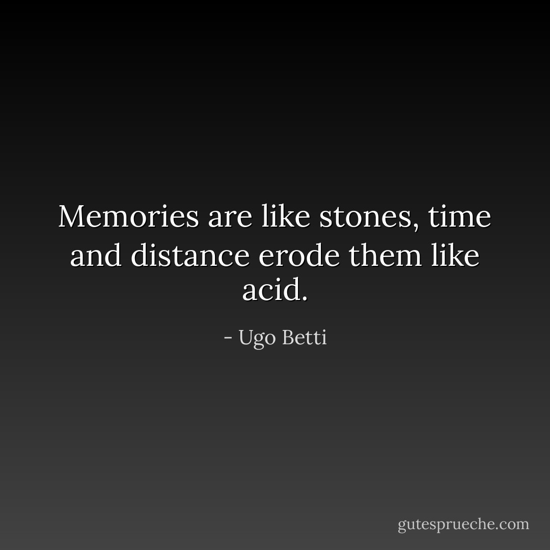 Memories are like stones, time and distance erode them like acid. - Ugo Betti