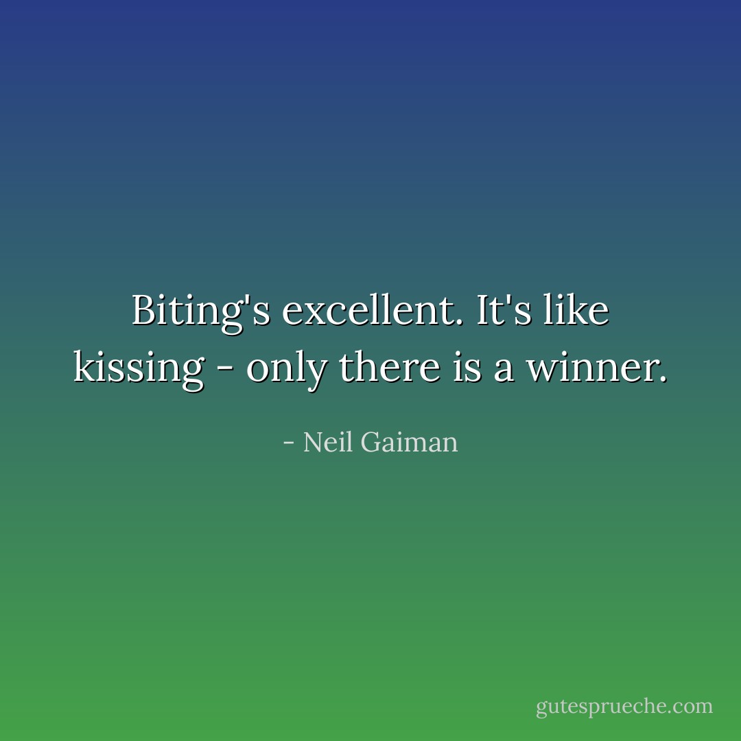 Biting's excellent. It's like kissing - only there is a winner. - Neil Gaiman
