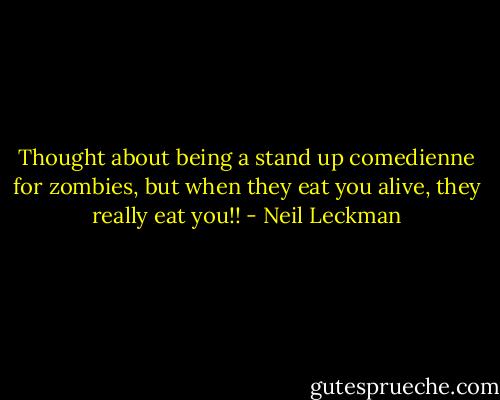 Thought about being a stand up comedienne for zombies, but when they eat you alive, they really eat you!! - Neil Leckman