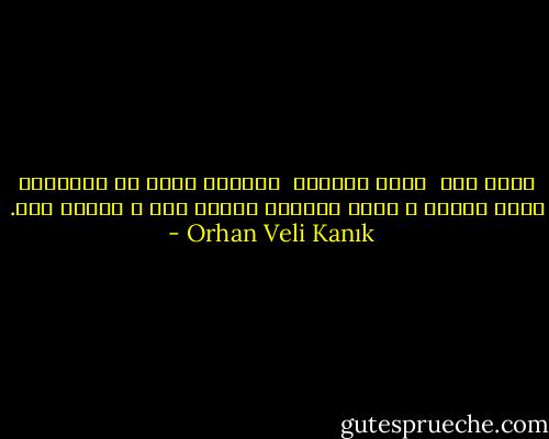 شكرا لله<br /><br />هناك إنسان، <br />والحمد لله، في الداخل؛<br />هناك أنفاس ،<br />هناك خطوات؛<br />الحمد لله ، الحمد لله. - Orhan Veli Kanık
