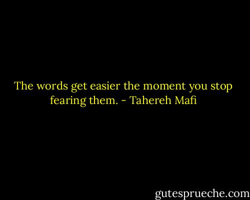The words get easier the moment you stop fearing them. - Tahereh Mafi