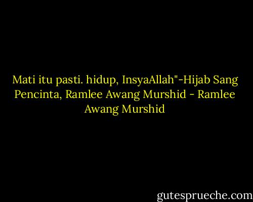Mati itu pasti. hidup, InsyaAllah"-Hijab Sang Pencinta, Ramlee Awang Murshid - Ramlee Awang Murshid